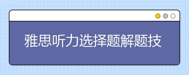 雅思听力选择题解题技巧分享