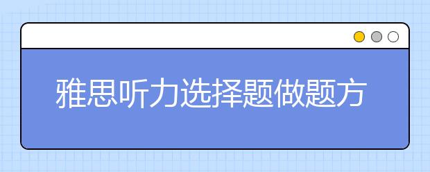 雅思听力选择题做题方法讲解