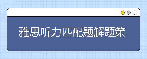 雅思听力匹配题解题策略