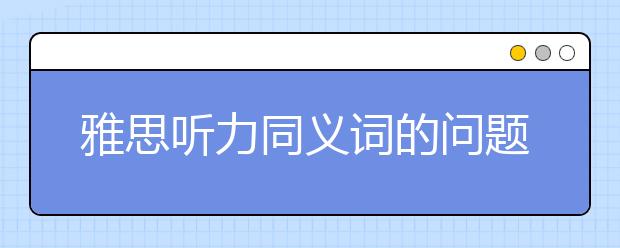 雅思听力同义词的问题