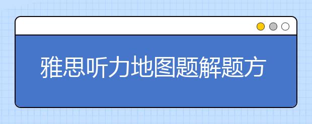 雅思听力地图题解题方法讲解