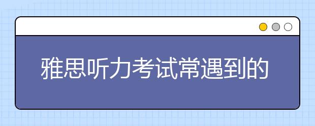 雅思听力考试常遇到的陷阱