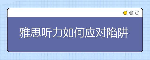 雅思听力如何应对陷阱问题