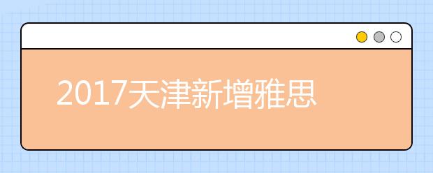 2019天津新增雅思考点：南开大学和天津大学