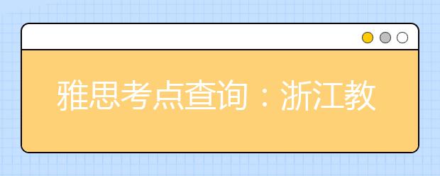 雅思考点查询：浙江教育考试服务中心(温州)