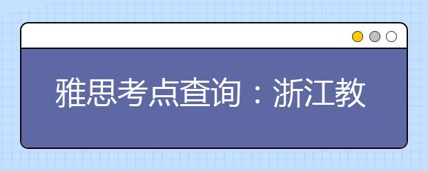 雅思考点查询：浙江教育考试服务中心(杭州)