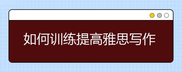 如何训练提高雅思写作水平