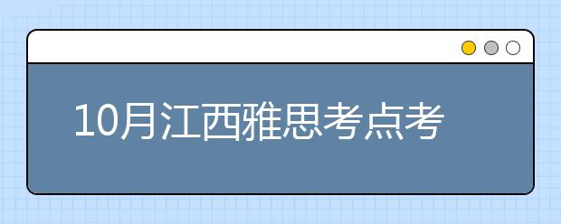 10月江西雅思考点考试时间