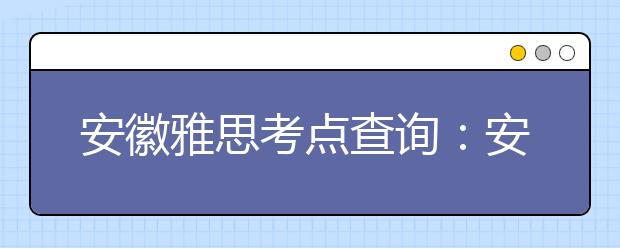 安徽雅思考点查询：安徽中澳科技职业学院