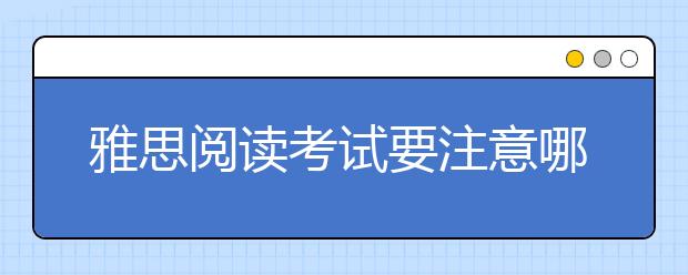 雅思阅读考试要注意哪些考场问题？