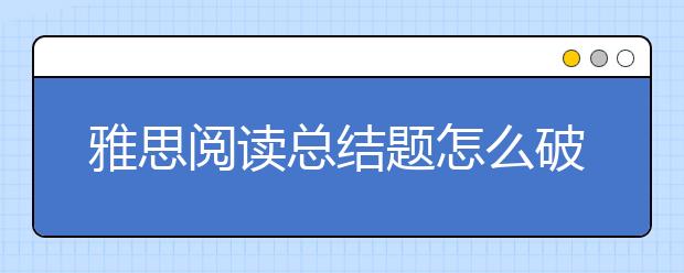 雅思阅读总结题怎么破解？