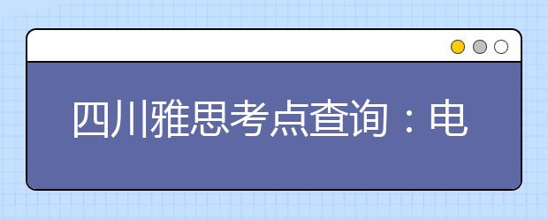 四川雅思考点查询：电子科技大学