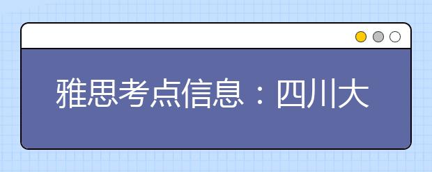 雅思考点信息：四川大学