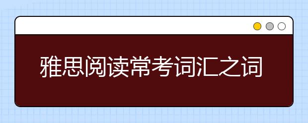 雅思阅读常考词汇之词根记忆单词（三）