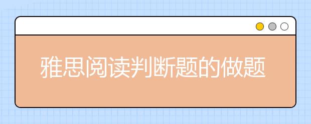 雅思阅读判断题的做题技巧及做题顺序