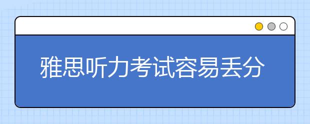 雅思听力考试容易丢分的考点有哪些