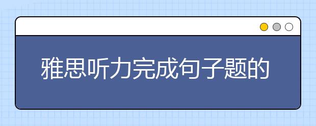 雅思听力完成句子题的解析