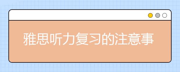 雅思听力复习的注意事项