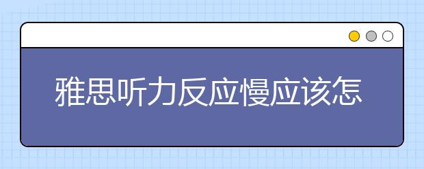 雅思听力反应慢应该怎样解决