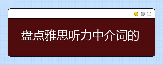盘点雅思听力中介词的妙用