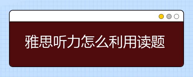 雅思听力怎么利用读题时间