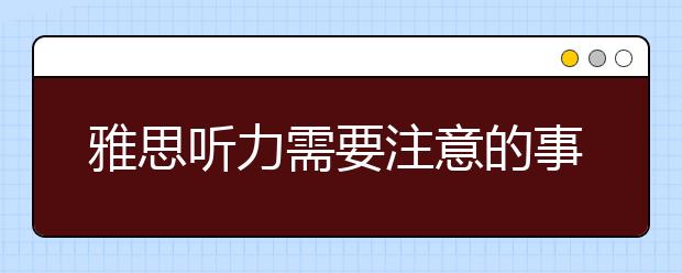 雅思听力需要注意的事项