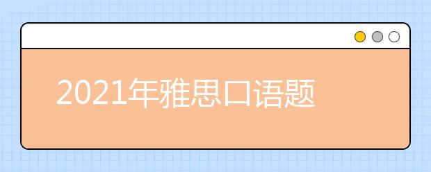 2021年雅思口语题库9月-12月完整版（含答案）汇总