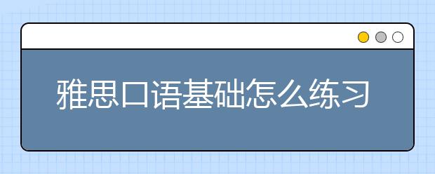 雅思口语基础怎么练习