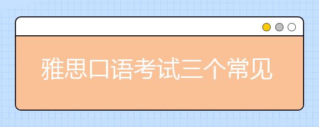 雅思口语考试三个常见话题解析