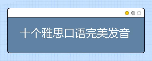 十个雅思口语完美发音的诀窍