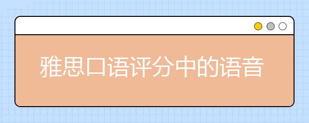 雅思口语评分中的语音问题