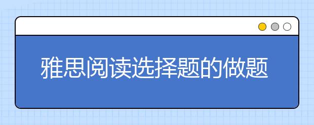 雅思阅读选择题的做题技巧及做题步骤