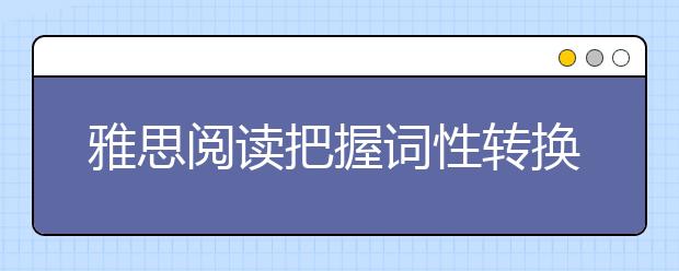 雅思阅读把握词性转换