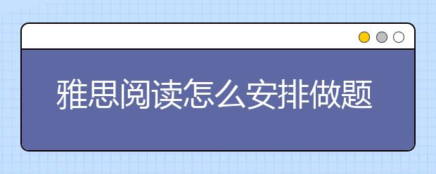 雅思阅读怎么安排做题顺序