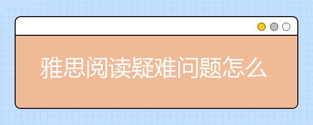 雅思阅读疑难问题怎么解决