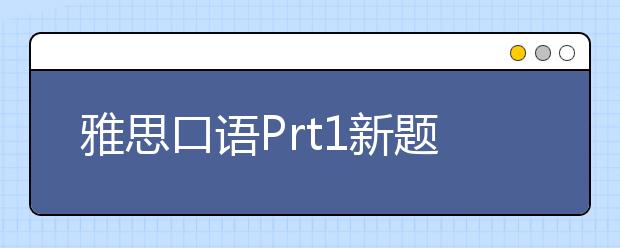 雅思口语Prt1新题分享