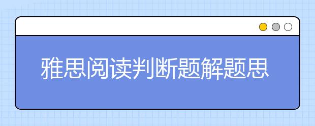 雅思阅读判断题解题思路分享
