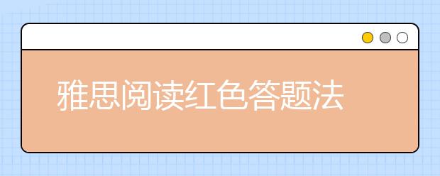 雅思阅读红色答题法