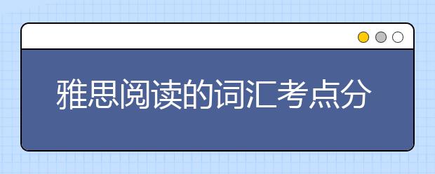 雅思阅读的词汇考点分析