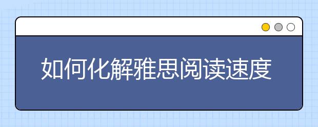 如何化解雅思阅读速度与时间的矛盾
