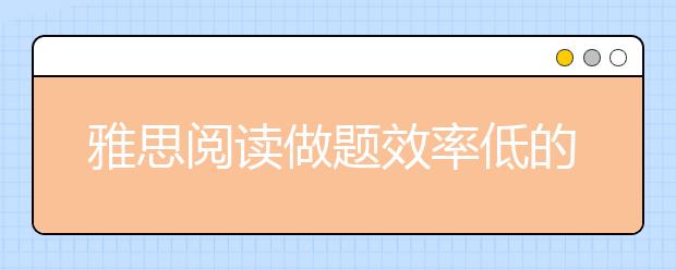 雅思阅读做题效率低的三大原因分析