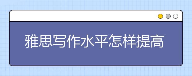 雅思写作水平怎样提高