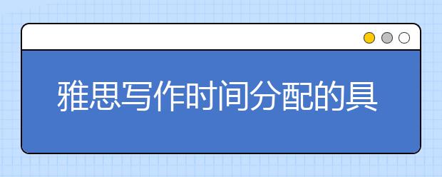 雅思写作时间分配的具体技巧