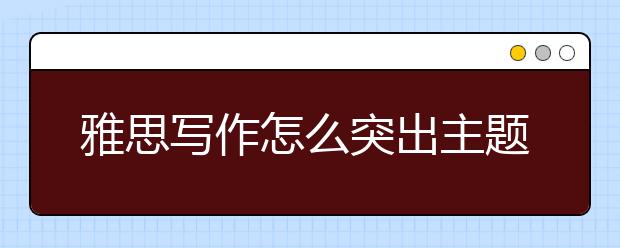 雅思写作怎么突出主题