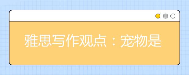 雅思写作观点：宠物是否有益于人