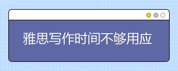 雅思写作时间不够用应该如何解决