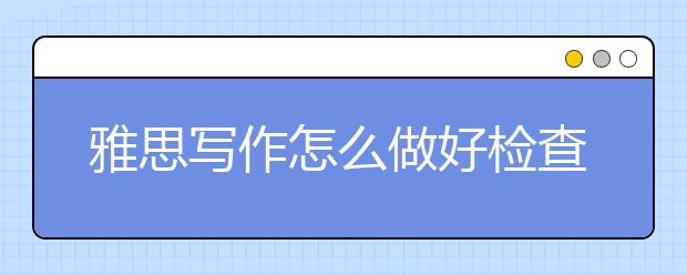 雅思写作怎么做好检查