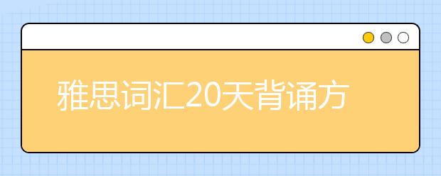 雅思词汇20天背诵方法