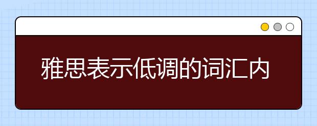 雅思表示低调的词汇内容