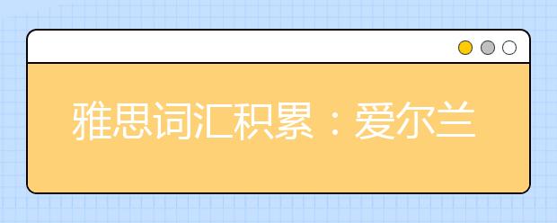 雅思词汇积累：爱尔兰文艺伟人